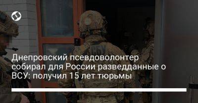 Днепровский псевдоволонтер собирал для России разведданные о ВСУ: получил 15 лет тюрьмы - liga.net - Россия - Украина