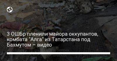 3 ОШБр пленили майора оккупантов, комбата "Алга" из Татарстана под Бахмутом – видео - liga.net - Россия - Украина - респ. Татарстан