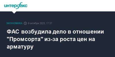 ФАС возбудила дело в отношении "Промсорта" из-за роста цен на арматуру - smartmoney.one - Москва - Россия