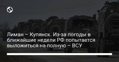 Илья Евлаш - Лиман – Купянск. Из-за погоды в ближайшие недели РФ попытается выложиться на полную – ВСУ - liga.net - Россия - Украина - Купянск - Макеевка