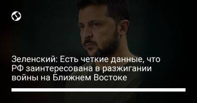 Владимир Зеленский - Зеленский: Есть четкие данные, что РФ заинтересована в разжигании войны на Ближнем Востоке - liga.net - Москва - Россия - Украина - Израиль - Иран