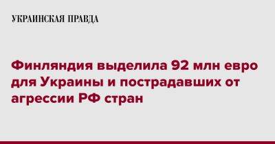 Финляндия выделила 92 млн евро для Украины и пострадавших от агрессии РФ стран - pravda.com.ua - Россия - Украина - Молдавия - Финляндия