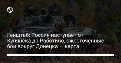 Генштаб: Россия наступает от Купянска до Работино, ожесточенные бои вокруг Донецка — карта - liga.net - Россия - Украина - Донецк - Купянск