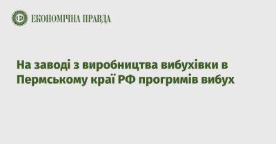 На заводі з виробництва вибухівки в Пермському краї РФ прогримів вибух - epravda.com.ua - Россия - Украина - Росія