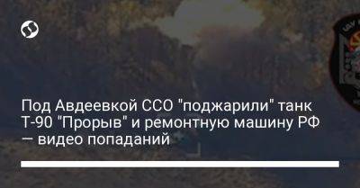 Под Авдеевкой ССО "поджарили" танк Т-90 "Прорыв" и ремонтную машину РФ — видео попаданий - liga.net - Россия - Украина