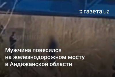 Мужчина повесился на железнодорожном мосту в Андижанской области - gazeta.uz - Узбекистан - Андижанская обл.