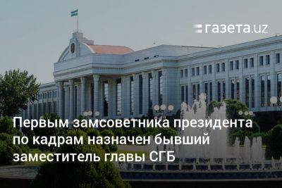 Первым замсоветника президента Узбекистана по кадрам назначен бывший замглавы СГБ - gazeta.uz - Узбекистан