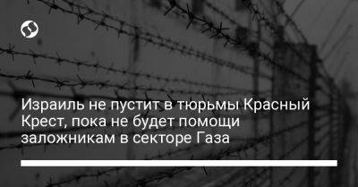 Израиль не пустит в тюрьмы Красный Крест, пока не будет помощи заложникам в секторе Газа - liga.net - Украина - Израиль