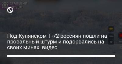 Под Купянском Т-72 россиян пошли на провальный штурм и подорвались на своих минах: видео - liga.net - Украина - Луганская обл. - Купянск - Харьковская обл.