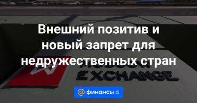 Внешний позитив и новый запрет для недружественных стран - smartmoney.one - США - Белоруссия - Шанхай