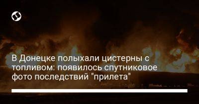 В Донецке полыхали цистерны с топливом: появилось спутниковое фото последствий "прилета" - liga.net - Украина - Донецк - Twitter