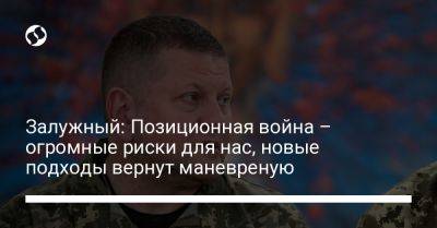 Валерий Залужный - Залужный: Позиционная война – огромные риски для нас, новые подходы вернут маневреную - liga.net - Россия - Украина