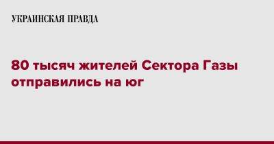 80 тысяч жителей Сектора Газы отправились на юг - pravda.com.ua