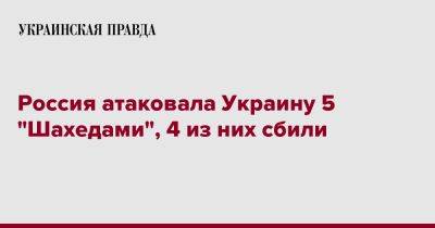 Россия атаковала Украину 5 "Шахедами", 4 из них сбили - pravda.com.ua - Россия - Украина