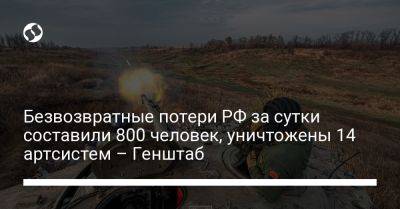 Безвозвратные потери РФ за сутки составили 800 человек, уничтожены 14 артсистем – Генштаб - liga.net - Россия - Украина