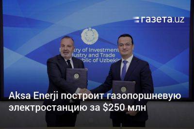 Узбекистан - Aksa Enerji построит газопоршневую электростанцию в Узбекистан за $250 млн - gazeta.uz - Узбекистан