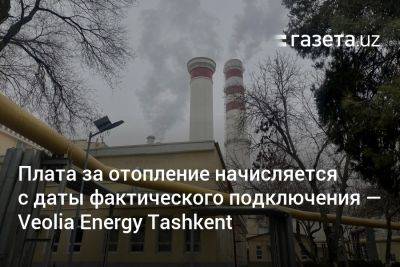 Плата за отопление начисляется с даты фактического подключения — Veolia Energy Tashkent - gazeta.uz - Узбекистан - Ташкент - Tashkent