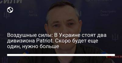 Юрий Игнат - Воздушные силы: В Украине стоят два дивизиона Patriot. Скоро будет еще один, нужно больше - liga.net - Украина - Германия