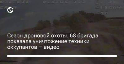 Сезон дроновой охоты. 68 бригада показала уничтожение техники оккупантов – видео - liga.net - Украина