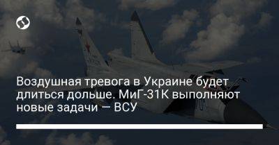 Юрий Игнат - Воздушная тревога в Украине будет длиться дольше. МиГ-31К выполняют новые задачи — ВСУ - liga.net - Украина