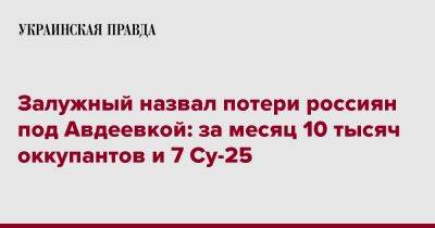 Валерий Залужный - Залужный назвал потери россиян под Авдеевкой: за месяц 10 тысяч оккупантов и 7 Су-25 - pravda.com.ua