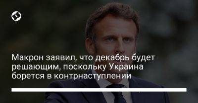 Эммануэль Макрон - Макрон заявил, что декабрь будет решающим, поскольку Украина борется в контрнаступлении - liga.net - Россия - Украина - Франция