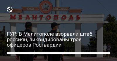 ГУР: В Мелитополе взорвали штаб россиян, ликвидированы трое офицеров Росгвардии - liga.net - Украина - Мелитополь