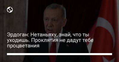 Биньямин Нетаньяху - Реджеп Тайип Эрдоган - Эрдоган: Нетаньяху, знай, что ты уходишь. Проклятия не дадут тебе процветания - liga.net - Украина - Израиль - Турция - Стамбул