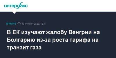 Тим Макфи - В ЕК изучают жалобу Венгрии на Болгарию из-за роста тарифа на транзит газа - smartmoney.one - Москва - Россия - Венгрия - Болгария