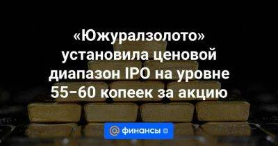 «Южуралзолото» установила ценовой диапазон IPO на уровне 55−60 копеек за акцию - smartmoney.one - Челябинская обл. - респ. Хакасия