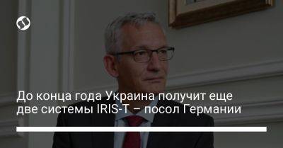 До конца года Украина получит еще две системы IRIS-T – посол Германии - liga.net - Украина - Германия