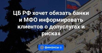 ЦБ РФ хочет обязать банки и МФО информировать клиентов о допуслугах и рисках - smartmoney.one - Россия