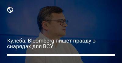 Дмитрий Кулеба - Кулеба: Bloomberg пишет правду о снарядах для ВСУ - liga.net - Россия - Украина - Берлин - Ес