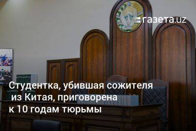 Студентка, убившая сожителя из Китая, приговорена к 10 годам тюрьмы - gazeta.uz - Китай - Узбекистан - Скончался