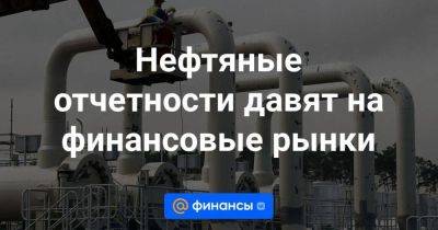 Нефтяные отчетности давят на финансовые рынки - smartmoney.one - Россия - США - Шанхай