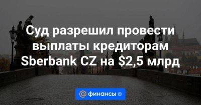 Суд разрешил провести выплаты кредиторам Sberbank CZ на $2,5 млрд - smartmoney.one - Украина - Чехия - Прага