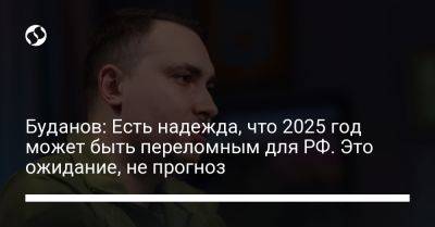 Кирилл Буданов - Буданов: Есть надежда, что 2025 год может быть переломным для РФ. Это ожидание, не прогноз - liga.net - Россия - Украина