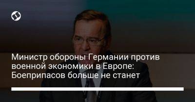 Борис Писториус - Министр обороны Германии против военной экономики в Европе: Боеприпасов больше не станет - liga.net - Украина - Германия - Брюссель - Ес