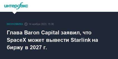 Илон Маск - Глава Baron Capital заявил, что SpaceX может вывести Starlink на биржу в 2027 г. - smartmoney.one - Москва