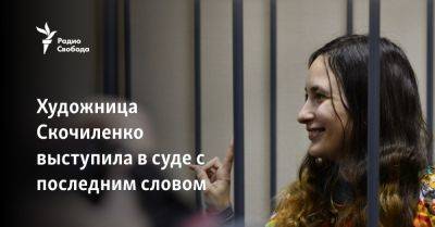 Художница Скочиленко выступила в суде с последним словом - svoboda.org - Россия - Санкт-Петербург