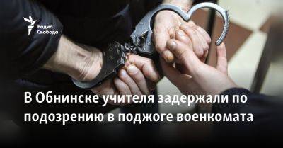 В Обнинске учителя задержали по подозрению в поджоге военкомата - svoboda.org - Россия - Украина - Обнинск