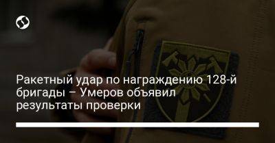 Рустем Умеров - Ракетный удар по награждению 128-й бригады – Умеров объявил результаты проверки - liga.net - Россия - Украина