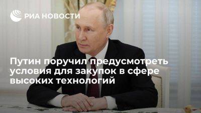 Владимир Путин - Путин поручил установить особые условия для закупок в сфере высоких технологий - smartmoney.one - Россия