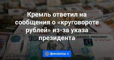 Владимир Путин - Кремль ответил на сообщения о «круговороте рублей» из-за указа президента - smartmoney.one - Россия