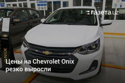 Цены на Chevrolet Onix резко выросли - gazeta.uz - Узбекистан