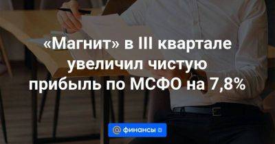 «Магнит» в III квартале увеличил чистую прибыль по МСФО на 7,8% - smartmoney.one - Москва - Россия
