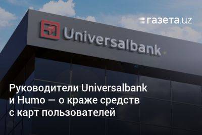 Руководители Universalbank и Humo — о краже средств с карт пользователей - gazeta.uz - Узбекистан