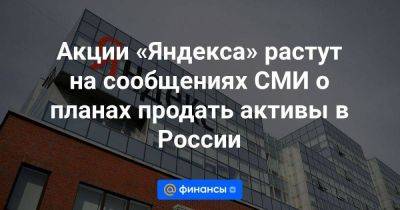 Акции «Яндекса» растут на сообщениях СМИ о планах продать активы в России - smartmoney.one - Россия - Голландия