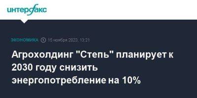 Агрохолдинг "Степь" планирует к 2030 году снизить энергопотребление на 10% - smartmoney.one - Москва - Краснодарский край - Ставрополье