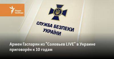 Владимир Путин - Владимир Соловьев - Армен Гаспарян - Армен Гаспарян из "Соловьев LIVE" в Украине приговорён к 10 годам - svoboda.org - Россия - Украина